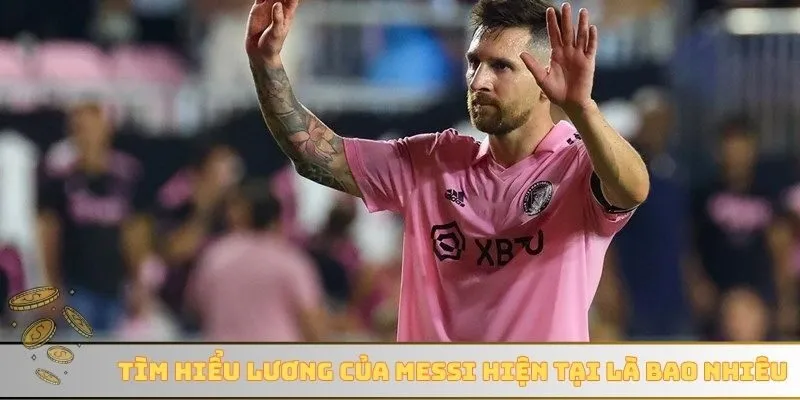 Tìm hiểu lương của Messi hiện tại là bao nhiêu