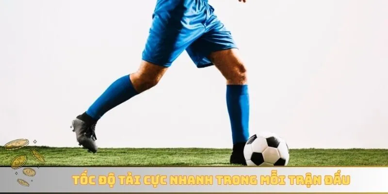Tốc độ tải cực nhanh trong mỗi trận đấu